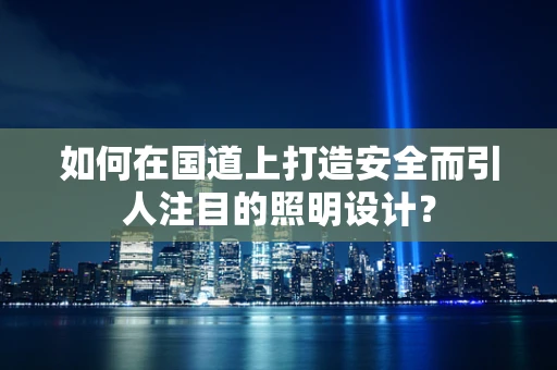 如何在国道上打造安全而引人注目的照明设计？