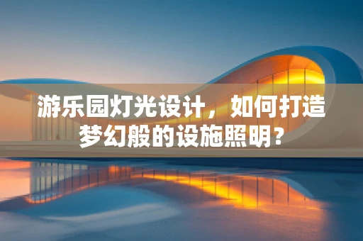 游乐园灯光设计，如何打造梦幻般的设施照明？