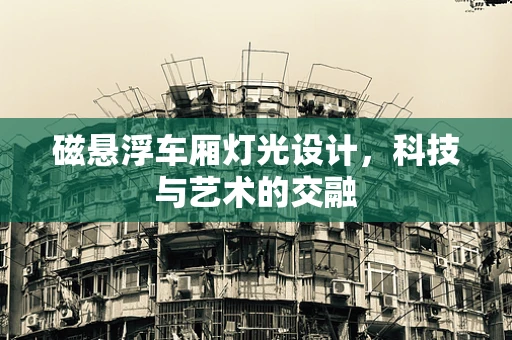 磁悬浮车厢灯光设计，科技与艺术的交融