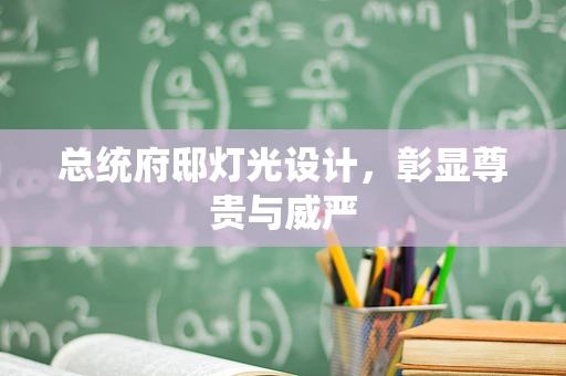 总统府邸灯光设计，彰显尊贵与威严